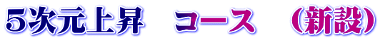 5次元上昇　コース　（新設）